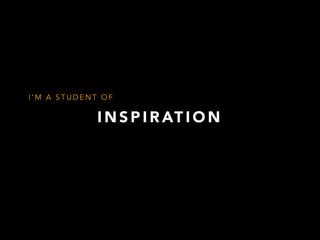 I N S P I R AT I O N
I ’ M A S T U D E N T O F
 