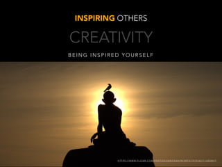 B E I N G I N S P I R E D Y O U R S E L F
INSPIRING OTHERS
H T T P S : / / W W W. F L I C K R . C O M / P H O T O S / S A N C H A N T R / S E T S / 7 2 1 5 7 6 2 7 1 1 3 5 3 0 4 7 7
CREATIVITY
 