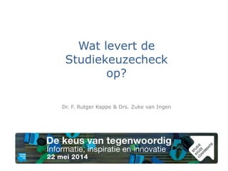 Wat levert de
Studiekeuzecheck
op?
Dr. F. Rutger Kappe & Drs. Zuke van Ingen
 