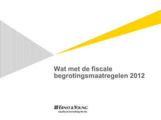 Wat met de fiscale
begrotingsmaatregelen 2012
 