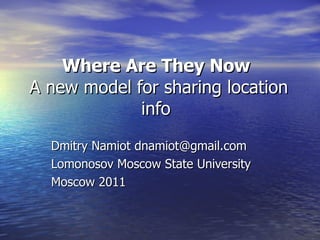 Where Are They Now  A new model for sharing location info  Dmitry Namiot dnamiot@gmail.com Lomonosov Moscow State University Moscow 2011 