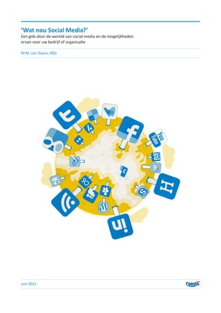 ‘Wat nou Social Media?’
Een gids door de wereld van social media en de mogelijkheden
ervan voor uw bedrijf of organisatie

M.M. van Gaans, MSc




Juni 2011
 