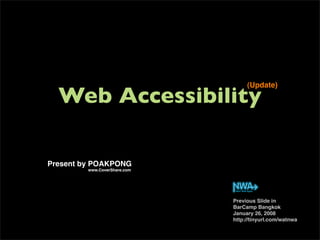 Web Accessibility
(Update)
Previous Slide in
BarCamp Bangkok
January 26, 2008
http://tinyurl.com/watnwa
Present by POAKPONG
www.CoverShare.com
 