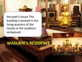 WASUKRI'S RESIDENCE
the poet's house This
building is located in the
living quarters of the
monks in the southern
compound
 