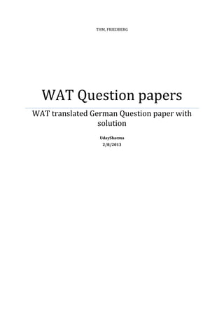 THM, FRIEDBERG




  WAT Question papers
WAT translated German Question paper with
                 solution
                 UdaySharma
                  2/8/2013
 