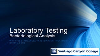 Laboratory Testing
Bacteriological Analysis
WATR-082: ADVANCED WASTEWATER TREATMENT
SPRING 2019
 