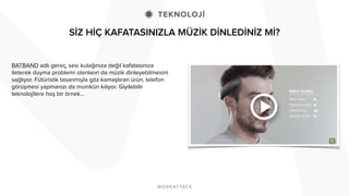 SİZ HİÇ KAFATASINIZLA MÜZİK DİNLEDİNİZ Mİ?
BATBAND adlı gereç, sesi kulağınıza değil kafatasınıza
ileterek duyma problemi olanların da müzik dinleyebilmesini
sağlıyor. Fütüristik tasarımıyla göz kamaştıran ürün, telefon
görüşmesi yapmanızı da mümkün kılıyor. Giyilebilir
teknolojilere hoş bir örnek...
 