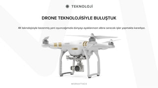 DRONE TEKNOLOJİSİYLE BULUŞTUK
4K teknolojisiyle bezenmiş yeni oyuncağımızla dünyayı ayaklarınızın altına serecek işler yapmakta kararlıyız.
 