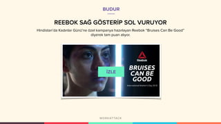 REEBOK SAĞ GÖSTERİP SOL VURUYOR
Hindistan’da Kadınlar Günü’ne özel kampanya hazırlayan Reebok “Bruises Can Be Good”
diyerek tam puan alıyor.
BUDUR
 