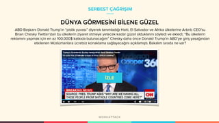 SERBEST ÇAĞRIŞIM
DÜNYA GÖRMESİNİ BİLENE GÜZEL
ABD Başkanı Donald Trump’ın “pislik yuvası” diyerek tanımladığı Haiti, El Salvador ve Afrika ülkelerine Arbnb CEO’su
Brian Chesky Twitter’dan bu ülkelerin ziyaret etmeye yetecek kadar güzel olduklarını söyledi ve ekledi; “Bu ülkelerin
reklamını yapmak için en az 100.000$ katkıda bulunacağım” Chesky daha önce Donald Trump’ın ABD’ye giriş yasağından
etkilenen Müslümanlara ücretsiz konaklama sağlayacağını açıklamıştı. Bakalım sırada ne var?
 