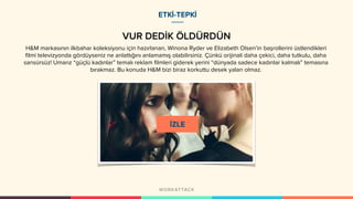 ETKİ-TEPKİ
VUR DEDİK ÖLDÜRDÜN
H&M markasının ilkbahar koleksiyonu için hazırlanan, Winona Ryder ve Elizabeth Olsen’in başrollerini üstlendikleri
filmi televizyonda gördüyseniz ne anlattığını anlamamış olabilirsiniz. Çünkü orijinali daha çekici, daha tutkulu, daha
sansürsüz! Umarız “güçlü kadınlar” temalı reklam filmleri giderek yerini “dünyada sadece kadınlar kalmalı” temasına
bırakmaz. Bu konuda H&M bizi biraz korkuttu desek yalan olmaz.
 