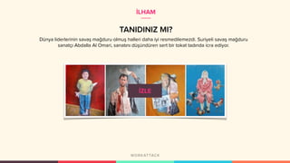 İLHAM
TANIDINIZ MI?
Dünya liderlerinin savaş mağduru olmuş halleri daha iyi resmedilemezdi. Suriyeli savaş mağduru
sanatçı Abdalla Al Omari, sanatını düşündüren sert bir tokat tadında icra ediyor.
 