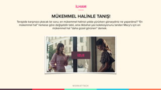 MÜKEMMEL HALİNLE TANIŞ!
Terapide karşınıza çıkacak bir soru; en mükemmel halinizi yolda yürürken görseydiniz ne yapardınız? “En
mükemmel hal” herkese göre değişebilir tabii, ama ilkbahar-yaz koleksiyonunu tanıtan Macy’s için en
mükemmel hal “daha güzel görünen” demek.
İLHAM
 