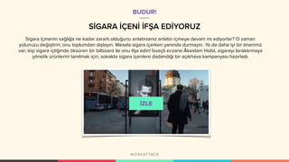 SİGARA İÇENİ İFŞA EDİYORUZ
Sigara içmenin sağlığa ne kadar zararlı olduğunu anlatırsanız anlatın içmeye devam mı ediyorlar? O zaman
yolunuzu değiştirin; onu toplumdan dışlayın. Mesela sigara içerken yanında durmayın. Ya da daha iyi bir önerimiz
var; kişi sigara içtiğinde öksüren bir bilboard ile onu ifşa edin! İsveçli eczane Åkestam Holst, sigarayı bıraktırmaya
yönelik ürünlerini tanıtmak için, sokakta sigara içenlere dadandığı bir açıkhava kampanyası hazırladı.
BUDUR!
 