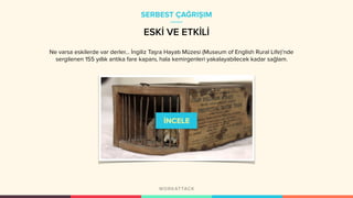 ESKİ VE ETKİLİ
Ne varsa eskilerde var derler... İngiliz Taşra Hayatı Müzesi (Museum of English Rural Life)’nde
sergilenen 155 yıllık antika fare kapanı, hala kemirgenleri yakalayabilecek kadar sağlam.
SERBEST ÇAĞRIŞIM
 