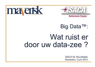 Big Data™:
Wat ruist er
door uw data-zee ?
ISACA NL Roundtable
Breukelen, 3 juni 2013
 