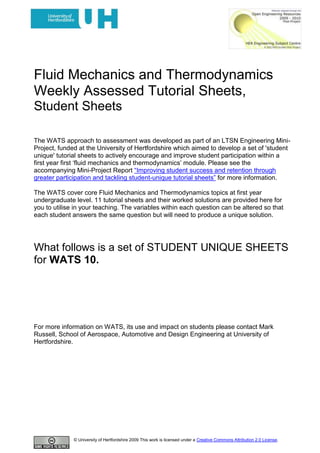 Fluid Mechanics and Thermodynamics<br />Weekly Assessed Tutorial Sheets,<br />Student Sheets: WATS 10.<br />The WATS approach to assessment was developed as part of an LTSN Engineering Mini-Project, funded at the University of Hertfordshire which aimed to develop a set of 'student unique' tutorial sheets to actively encourage and improve student participation within a first year first ‘fluid mechanics and thermodynamics’ module. Please see the accompanying Mini-Project Report “Improving student success and retention through greater participation and tackling student-unique tutorial sheets” for more information.<br />The WATS cover core Fluid Mechanics and Thermodynamics topics at first year undergraduate level. 11 tutorial sheets and their worked solutions are provided here for you to utilise in your teaching. The variables within each question can be altered so that each student answers the same question but will need to produce a unique solution.<br />FURTHER INFORMATION<br />Please see http://tinyurl.com/2wf2lfh to access the WATS Random Factor Generating Wizard. <br />There are also explanatory videos on how to use the Wizard and how to implement WATS available at http://www.youtube.com/user/MBRBLU#p/u/7/0wgC4wy1cV0 and http://www.youtube.com/user/MBRBLU#p/u/6/MGpueiPHpqk.<br />For more information on WATS, its use and impact on students please contact Mark Russell, School of Aerospace, Automotive and Design Engineering at University of Hertfordshire.<br /> <br />Fluid Mechanics and Thermodynamics.<br />Weekly Assessed Tutorial Sheet 10.<br />Student Number1EENameHand out dateHand in date<br />Q1). A cylinder of diameter 0.33 m, fitted with a gas tight, frictionless piston contains dry saturated steam at 6 bars. Heat is added until the final temperature is 325 ° C.  Determine <br />i) the work done (kJ) [3 dp](2 marks)<br />ii) the heat supplied (kJ)[2 dp](1 mark)<br />iii) the change in internal energy (kJ). [2 dp](2 marks)<br />You may assume that the piston is free to rise as a consequence of any expansion and at the start of the process the distance between the piston and the bottom of the cylinder is 0.74  m.<br />Q2) 18.30 kg/s of air enters a turbine at 980 °C with a velocity of 89 m/s. The air expands adiabatically as it passes through the turbine and leaves with a velocity of 174 m/s. It then enters a diffuser where the velocity is reduced to a negligible value. If the turbine produces 2.33  MW calculate <br />i) The temperature of the air at exit from the turbine (C)[1 dp](3 marks)<br />ii)The temperature of the air at exit from the diffuser (C)[1 dp](3 marks)<br />You may assume that the Cp for air is constant and has a value of 1.005 kJ/kg K.<br />Fluid Mechanics and Thermodynamics.<br />Weekly Assessed Tutorial Sheet 10.<br />Student Number2EENameHand out dateHand in date<br />Q1). A cylinder of diameter 0.26 m, fitted with a gas tight, frictionless piston contains dry saturated steam at 7 bars. Heat is added until the final temperature is 415 ° C.  Determine <br />i) the work done (kJ) [3 dp](2 marks)<br />ii) the heat supplied (kJ)[2 dp](1 mark)<br />iii) the change in internal energy (kJ). [2 dp](2 marks)<br />You may assume that the piston is free to rise as a consequence of any expansion and at the start of the process the distance between the piston and the bottom of the cylinder is 0.53  m.<br />Q2) 15.40 kg/s of air enters a turbine at 640 °C with a velocity of 75 m/s. The air expands adiabatically as it passes through the turbine and leaves with a velocity of 136 m/s. It then enters a diffuser where the velocity is reduced to a negligible value. If the turbine produces 4.59  MW calculate <br />i) The temperature of the air at exit from the turbine (C)[1 dp](3 marks)<br />ii)The temperature of the air at exit from the diffuser (C)[1 dp](3 marks)<br />You may assume that the Cp for air is constant and has a value of 1.005 kJ/kg K.<br />Fluid Mechanics and Thermodynamics.<br />Weekly Assessed Tutorial Sheet 10.<br />Student Number3EENameHand out dateHand in date<br />Q1). A cylinder of diameter 0.45 m, fitted with a gas tight, frictionless piston contains dry saturated steam at 8 bars. Heat is added until the final temperature is 220 ° C.  Determine <br />i) the work done (kJ) [3 dp](2 marks)<br />ii) the heat supplied (kJ)[2 dp](1 mark)<br />iii) the change in internal energy (kJ). [2 dp](2 marks)<br />You may assume that the piston is free to rise as a consequence of any expansion and at the start of the process the distance between the piston and the bottom of the cylinder is 0.38  m.<br />Q2) 11.00 kg/s of air enters a turbine at 570 °C with a velocity of 54 m/s. The air expands adiabatically as it passes through the turbine and leaves with a velocity of 138 m/s. It then enters a diffuser where the velocity is reduced to a negligible value. If the turbine produces 3.21  MW calculate <br />i) The temperature of the air at exit from the turbine (C)[1 dp](3 marks)<br />ii)The temperature of the air at exit from the diffuser (C)[1 dp](3 marks)<br />You may assume that the Cp for air is constant and has a value of 1.005 kJ/kg K.<br />Fluid Mechanics and Thermodynamics.<br />Weekly Assessed Tutorial Sheet 10.<br />Student Number4EENameHand out dateHand in date<br />Q1). A cylinder of diameter 0.29 m, fitted with a gas tight, frictionless piston contains dry saturated steam at 5 bars. Heat is added until the final temperature is 270 ° C.  Determine <br />i) the work done (kJ) [3 dp](2 marks)<br />ii) the heat supplied (kJ)[2 dp](1 mark)<br />iii) the change in internal energy (kJ). [2 dp](2 marks)<br />You may assume that the piston is free to rise as a consequence of any expansion and at the start of the process the distance between the piston and the bottom of the cylinder is 0.64  m.<br />Q2) 9.10 kg/s of air enters a turbine at 640 °C with a velocity of 89 m/s. The air expands adiabatically as it passes through the turbine and leaves with a velocity of 154 m/s. It then enters a diffuser where the velocity is reduced to a negligible value. If the turbine produces 3.72  MW calculate <br />i) The temperature of the air at exit from the turbine (C)[1 dp](3 marks)<br />ii)The temperature of the air at exit from the diffuser (C)[1 dp](3 marks)<br />You may assume that the Cp for air is constant and has a value of 1.005 kJ/kg K.<br />Fluid Mechanics and Thermodynamics.<br />Weekly Assessed Tutorial Sheet 10.<br />Student Number5EENameHand out dateHand in date<br />Q1). A cylinder of diameter 0.28 m, fitted with a gas tight, frictionless piston contains dry saturated steam at 6 bars. Heat is added until the final temperature is 400 ° C.  Determine <br />i) the work done (kJ) [3 dp](2 marks)<br />ii) the heat supplied (kJ)[2 dp](1 mark)<br />iii) the change in internal energy (kJ). [2 dp](2 marks)<br />You may assume that the piston is free to rise as a consequence of any expansion and at the start of the process the distance between the piston and the bottom of the cylinder is 0.40  m.<br />Q2) 8.40 kg/s of air enters a turbine at 650 °C with a velocity of 65 m/s. The air expands adiabatically as it passes through the turbine and leaves with a velocity of 170 m/s. It then enters a diffuser where the velocity is reduced to a negligible value. If the turbine produces 3.53  MW calculate <br />i) The temperature of the air at exit from the turbine (C)[1 dp](3 marks)<br />ii)The temperature of the air at exit from the diffuser (C)[1 dp](3 marks)<br />You may assume that the Cp for air is constant and has a value of 1.005 kJ/kg K.<br />Fluid Mechanics and Thermodynamics.<br />Weekly Assessed Tutorial Sheet 10.<br />Student Number6EENameHand out dateHand in date<br />Q1). A cylinder of diameter 0.23 m, fitted with a gas tight, frictionless piston contains dry saturated steam at 6 bars. Heat is added until the final temperature is 405 ° C.  Determine <br />i) the work done (kJ) [3 dp](2 marks)<br />ii) the heat supplied (kJ)[2 dp](1 mark)<br />iii) the change in internal energy (kJ). [2 dp](2 marks)<br />You may assume that the piston is free to rise as a consequence of any expansion and at the start of the process the distance between the piston and the bottom of the cylinder is 0.63  m.<br />Q2) 6.80 kg/s of air enters a turbine at 780 °C with a velocity of 84 m/s. The air expands adiabatically as it passes through the turbine and leaves with a velocity of 134 m/s. It then enters a diffuser where the velocity is reduced to a negligible value. If the turbine produces 2.17  MW calculate <br />i) The temperature of the air at exit from the turbine (C)[1 dp](3 marks)<br />ii)The temperature of the air at exit from the diffuser (C)[1 dp](3 marks)<br />You may assume that the Cp for air is constant and has a value of 1.005 kJ/kg K.<br />Fluid Mechanics and Thermodynamics.<br />Weekly Assessed Tutorial Sheet 10.<br />Student Number7EENameHand out dateHand in date<br />Q1). A cylinder of diameter 0.29 m, fitted with a gas tight, frictionless piston contains dry saturated steam at 5 bars. Heat is added until the final temperature is 280 ° C.  Determine <br />i) the work done (kJ) [3 dp](2 marks)<br />ii) the heat supplied (kJ)[2 dp](1 mark)<br />iii) the change in internal energy (kJ). [2 dp](2 marks)<br />You may assume that the piston is free to rise as a consequence of any expansion and at the start of the process the distance between the piston and the bottom of the cylinder is 0.65  m.<br />Q2) 11.80 kg/s of air enters a turbine at 1030 °C with a velocity of 52 m/s. The air expands adiabatically as it passes through the turbine and leaves with a velocity of 110 m/s. It then enters a diffuser where the velocity is reduced to a negligible value. If the turbine produces 3.77  MW calculate <br />i) The temperature of the air at exit from the turbine (C)[1 dp](3 marks)<br />ii)The temperature of the air at exit from the diffuser (C)[1 dp](3 marks)<br />You may assume that the Cp for air is constant and has a value of 1.005 kJ/kg K.<br />Fluid Mechanics and Thermodynamics.<br />Weekly Assessed Tutorial Sheet 10.<br />Student Number8EENameHand out dateHand in date<br />Q1). A cylinder of diameter 0.26 m, fitted with a gas tight, frictionless piston contains dry saturated steam at 6 bars. Heat is added until the final temperature is 450 ° C.  Determine <br />i) the work done (kJ) [3 dp](2 marks)<br />ii) the heat supplied (kJ)[2 dp](1 mark)<br />iii) the change in internal energy (kJ). [2 dp](2 marks)<br />You may assume that the piston is free to rise as a consequence of any expansion and at the start of the process the distance between the piston and the bottom of the cylinder is 0.42  m.<br />Q2) 14.10 kg/s of air enters a turbine at 500 °C with a velocity of 70 m/s. The air expands adiabatically as it passes through the turbine and leaves with a velocity of 114 m/s. It then enters a diffuser where the velocity is reduced to a negligible value. If the turbine produces 3.17  MW calculate <br />i) The temperature of the air at exit from the turbine (C)[1 dp](3 marks)<br />ii)The temperature of the air at exit from the diffuser (C)[1 dp](3 marks)<br />You may assume that the Cp for air is constant and has a value of 1.005 kJ/kg K.<br />Fluid Mechanics and Thermodynamics.<br />Weekly Assessed Tutorial Sheet 10.<br />Student Number9EENameHand out dateHand in date<br />Q1). A cylinder of diameter 0.26 m, fitted with a gas tight, frictionless piston contains dry saturated steam at 6 bars. Heat is added until the final temperature is 315 ° C.  Determine <br />i) the work done (kJ) [3 dp](2 marks)<br />ii) the heat supplied (kJ)[2 dp](1 mark)<br />iii) the change in internal energy (kJ). [2 dp](2 marks)<br />You may assume that the piston is free to rise as a consequence of any expansion and at the start of the process the distance between the piston and the bottom of the cylinder is 0.63  m.<br />Q2) 5.80 kg/s of air enters a turbine at 1130 °C with a velocity of 98 m/s. The air expands adiabatically as it passes through the turbine and leaves with a velocity of 126 m/s. It then enters a diffuser where the velocity is reduced to a negligible value. If the turbine produces 4.86  MW calculate <br />i) The temperature of the air at exit from the turbine (C)[1 dp](3 marks)<br />ii)The temperature of the air at exit from the diffuser (C)[1 dp](3 marks)<br />You may assume that the Cp for air is constant and has a value of 1.005 kJ/kg K.<br />Fluid Mechanics and Thermodynamics.<br />Weekly Assessed Tutorial Sheet 10.<br />Student Number10EENameHand out dateHand in date<br />Q1). A cylinder of diameter 0.50 m, fitted with a gas tight, frictionless piston contains dry saturated steam at 7 bars. Heat is added until the final temperature is 230 ° C.  Determine <br />i) the work done (kJ) [3 dp](2 marks)<br />ii) the heat supplied (kJ)[2 dp](1 mark)<br />iii) the change in internal energy (kJ). [2 dp](2 marks)<br />You may assume that the piston is free to rise as a consequence of any expansion and at the start of the process the distance between the piston and the bottom of the cylinder is 0.42  m.<br />Q2) 7.40 kg/s of air enters a turbine at 700 °C with a velocity of 69 m/s. The air expands adiabatically as it passes through the turbine and leaves with a velocity of 146 m/s. It then enters a diffuser where the velocity is reduced to a negligible value. If the turbine produces 4.87  MW calculate <br />i) The temperature of the air at exit from the turbine (C)[1 dp](3 marks)<br />ii)The temperature of the air at exit from the diffuser (C)[1 dp](3 marks)<br />You may assume that the Cp for air is constant and has a value of 1.005 kJ/kg K.<br />Fluid Mechanics and Thermodynamics.<br />Weekly Assessed Tutorial Sheet 10.<br />Student Number11EENameHand out dateHand in date<br />Q1). A cylinder of diameter 0.42 m, fitted with a gas tight, frictionless piston contains dry saturated steam at 6 bars. Heat is added until the final temperature is 435 ° C.  Determine <br />i) the work done (kJ) [3 dp](2 marks)<br />ii) the heat supplied (kJ)[2 dp](1 mark)<br />iii) the change in internal energy (kJ). [2 dp](2 marks)<br />You may assume that the piston is free to rise as a consequence of any expansion and at the start of the process the distance between the piston and the bottom of the cylinder is 0.34  m.<br />Q2) 13.10 kg/s of air enters a turbine at 1160 °C with a velocity of 67 m/s. The air expands adiabatically as it passes through the turbine and leaves with a velocity of 116 m/s. It then enters a diffuser where the velocity is reduced to a negligible value. If the turbine produces 4.08  MW calculate <br />i) The temperature of the air at exit from the turbine (C)[1 dp](3 marks)<br />ii)The temperature of the air at exit from the diffuser (C)[1 dp](3 marks)<br />You may assume that the Cp for air is constant and has a value of 1.005 kJ/kg K.<br />Fluid Mechanics and Thermodynamics.<br />Weekly Assessed Tutorial Sheet 10.<br />Student Number12EENameHand out dateHand in date<br />Q1). A cylinder of diameter 0.39 m, fitted with a gas tight, frictionless piston contains dry saturated steam at 8 bars. Heat is added until the final temperature is 240 ° C.  Determine <br />i) the work done (kJ) [3 dp](2 marks)<br />ii) the heat supplied (kJ)[2 dp](1 mark)<br />iii) the change in internal energy (kJ). [2 dp](2 marks)<br />You may assume that the piston is free to rise as a consequence of any expansion and at the start of the process the distance between the piston and the bottom of the cylinder is 0.41  m.<br />Q2) 5.60 kg/s of air enters a turbine at 800 °C with a velocity of 99 m/s. The air expands adiabatically as it passes through the turbine and leaves with a velocity of 148 m/s. It then enters a diffuser where the velocity is reduced to a negligible value. If the turbine produces 2.66  MW calculate <br />i) The temperature of the air at exit from the turbine (C)[1 dp](3 marks)<br />ii)The temperature of the air at exit from the diffuser (C)[1 dp](3 marks)<br />You may assume that the Cp for air is constant and has a value of 1.005 kJ/kg K.<br />Fluid Mechanics and Thermodynamics.<br />Weekly Assessed Tutorial Sheet 10.<br />Student Number13EENameHand out dateHand in date<br />Q1). A cylinder of diameter 0.47 m, fitted with a gas tight, frictionless piston contains dry saturated steam at 6 bars. Heat is added until the final temperature is 255 ° C.  Determine <br />i) the work done (kJ) [3 dp](2 marks)<br />ii) the heat supplied (kJ)[2 dp](1 mark)<br />iii) the change in internal energy (kJ). [2 dp](2 marks)<br />You may assume that the piston is free to rise as a consequence of any expansion and at the start of the process the distance between the piston and the bottom of the cylinder is 0.71  m.<br />Q2) 17.90 kg/s of air enters a turbine at 610 °C with a velocity of 54 m/s. The air expands adiabatically as it passes through the turbine and leaves with a velocity of 128 m/s. It then enters a diffuser where the velocity is reduced to a negligible value. If the turbine produces 3.73  MW calculate <br />i) The temperature of the air at exit from the turbine (C)[1 dp](3 marks)<br />ii)The temperature of the air at exit from the diffuser (C)[1 dp](3 marks)<br />You may assume that the Cp for air is constant and has a value of 1.005 kJ/kg K.<br />Fluid Mechanics and Thermodynamics.<br />Weekly Assessed Tutorial Sheet 10.<br />Student Number14EENameHand out dateHand in date<br />Q1). A cylinder of diameter 0.21 m, fitted with a gas tight, frictionless piston contains dry saturated steam at 6 bars. Heat is added until the final temperature is 395 ° C.  Determine <br />i) the work done (kJ) [3 dp](2 marks)<br />ii) the heat supplied (kJ)[2 dp](1 mark)<br />iii) the change in internal energy (kJ). [2 dp](2 marks)<br />You may assume that the piston is free to rise as a consequence of any expansion and at the start of the process the distance between the piston and the bottom of the cylinder is 0.58  m.<br />Q2) 10.20 kg/s of air enters a turbine at 860 °C with a velocity of 75 m/s. The air expands adiabatically as it passes through the turbine and leaves with a velocity of 174 m/s. It then enters a diffuser where the velocity is reduced to a negligible value. If the turbine produces 4.20  MW calculate <br />i) The temperature of the air at exit from the turbine (C)[1 dp](3 marks)<br />ii)The temperature of the air at exit from the diffuser (C)[1 dp](3 marks)<br />You may assume that the Cp for air is constant and has a value of 1.005 kJ/kg K.<br />Fluid Mechanics and Thermodynamics.<br />Weekly Assessed Tutorial Sheet 10.<br />Student Number15EENameHand out dateHand in date<br />Q1). A cylinder of diameter 0.25 m, fitted with a gas tight, frictionless piston contains dry saturated steam at 5 bars. Heat is added until the final temperature is 355 ° C.  Determine <br />i) the work done (kJ) [3 dp](2 marks)<br />ii) the heat supplied (kJ)[2 dp](1 mark)<br />iii) the change in internal energy (kJ). [2 dp](2 marks)<br />You may assume that the piston is free to rise as a consequence of any expansion and at the start of the process the distance between the piston and the bottom of the cylinder is 0.67  m.<br />Q2) 12.80 kg/s of air enters a turbine at 1150 °C with a velocity of 84 m/s. The air expands adiabatically as it passes through the turbine and leaves with a velocity of 160 m/s. It then enters a diffuser where the velocity is reduced to a negligible value. If the turbine produces 2.58  MW calculate <br />i) The temperature of the air at exit from the turbine (C)[1 dp](3 marks)<br />ii)The temperature of the air at exit from the diffuser (C)[1 dp](3 marks)<br />You may assume that the Cp for air is constant and has a value of 1.005 kJ/kg K.<br />Fluid Mechanics and Thermodynamics.<br />Weekly Assessed Tutorial Sheet 10.<br />Student Number16EENameHand out dateHand in date<br />Q1). A cylinder of diameter 0.50 m, fitted with a gas tight, frictionless piston contains dry saturated steam at 7 bars. Heat is added until the final temperature is 335 ° C.  Determine <br />i) the work done (kJ) [3 dp](2 marks)<br />ii) the heat supplied (kJ)[2 dp](1 mark)<br />iii) the change in internal energy (kJ). [2 dp](2 marks)<br />You may assume that the piston is free to rise as a consequence of any expansion and at the start of the process the distance between the piston and the bottom of the cylinder is 0.63  m.<br />Q2) 9.30 kg/s of air enters a turbine at 1080 °C with a velocity of 75 m/s. The air expands adiabatically as it passes through the turbine and leaves with a velocity of 164 m/s. It then enters a diffuser where the velocity is reduced to a negligible value. If the turbine produces 3.20  MW calculate <br />i) The temperature of the air at exit from the turbine (C)[1 dp](3 marks)<br />ii)The temperature of the air at exit from the diffuser (C)[1 dp](3 marks)<br />You may assume that the Cp for air is constant and has a value of 1.005 kJ/kg K.<br />Fluid Mechanics and Thermodynamics.<br />Weekly Assessed Tutorial Sheet 10.<br />Student Number17EENameHand out dateHand in date<br />Q1). A cylinder of diameter 0.46 m, fitted with a gas tight, frictionless piston contains dry saturated steam at 6 bars. Heat is added until the final temperature is 385 ° C.  Determine <br />i) the work done (kJ) [3 dp](2 marks)<br />ii) the heat supplied (kJ)[2 dp](1 mark)<br />iii) the change in internal energy (kJ). [2 dp](2 marks)<br />You may assume that the piston is free to rise as a consequence of any expansion and at the start of the process the distance between the piston and the bottom of the cylinder is 0.36  m.<br />Q2) 19.80 kg/s of air enters a turbine at 640 °C with a velocity of 90 m/s. The air expands adiabatically as it passes through the turbine and leaves with a velocity of 110 m/s. It then enters a diffuser where the velocity is reduced to a negligible value. If the turbine produces 3.00  MW calculate <br />i) The temperature of the air at exit from the turbine (C)[1 dp](3 marks)<br />ii)The temperature of the air at exit from the diffuser (C)[1 dp](3 marks)<br />You may assume that the Cp for air is constant and has a value of 1.005 kJ/kg K.<br />Fluid Mechanics and Thermodynamics.<br />Weekly Assessed Tutorial Sheet 10.<br />Student Number18EENameHand out dateHand in date<br />Q1). A cylinder of diameter 0.47 m, fitted with a gas tight, frictionless piston contains dry saturated steam at 7 bars. Heat is added until the final temperature is 295 ° C.  Determine <br />i) the work done (kJ) [3 dp](2 marks)<br />ii) the heat supplied (kJ)[2 dp](1 mark)<br />iii) the change in internal energy (kJ). [2 dp](2 marks)<br />You may assume that the piston is free to rise as a consequence of any expansion and at the start of the process the distance between the piston and the bottom of the cylinder is 0.54  m.<br />Q2) 15.20 kg/s of air enters a turbine at 690 °C with a velocity of 64 m/s. The air expands adiabatically as it passes through the turbine and leaves with a velocity of 112 m/s. It then enters a diffuser where the velocity is reduced to a negligible value. If the turbine produces 5.00  MW calculate <br />i) The temperature of the air at exit from the turbine (C)[1 dp](3 marks)<br />ii)The temperature of the air at exit from the diffuser (C)[1 dp](3 marks)<br />You may assume that the Cp for air is constant and has a value of 1.005 kJ/kg K.<br />Fluid Mechanics and Thermodynamics.<br />Weekly Assessed Tutorial Sheet 10.<br />Student Number19EENameHand out dateHand in date<br />Q1). A cylinder of diameter 0.43 m, fitted with a gas tight, frictionless piston contains dry saturated steam at 7 bars. Heat is added until the final temperature is 215 ° C.  Determine <br />i) the work done (kJ) [3 dp](2 marks)<br />ii) the heat supplied (kJ)[2 dp](1 mark)<br />iii) the change in internal energy (kJ). [2 dp](2 marks)<br />You may assume that the piston is free to rise as a consequence of any expansion and at the start of the process the distance between the piston and the bottom of the cylinder is 0.42  m.<br />Q2) 9.80 kg/s of air enters a turbine at 540 °C with a velocity of 89 m/s. The air expands adiabatically as it passes through the turbine and leaves with a velocity of 112 m/s. It then enters a diffuser where the velocity is reduced to a negligible value. If the turbine produces 3.94  MW calculate <br />i) The temperature of the air at exit from the turbine (C)[1 dp](3 marks)<br />ii)The temperature of the air at exit from the diffuser (C)[1 dp](3 marks)<br />You may assume that the Cp for air is constant and has a value of 1.005 kJ/kg K.<br />Fluid Mechanics and Thermodynamics.<br />Weekly Assessed Tutorial Sheet 10.<br />Student Number20EENameHand out dateHand in date<br />Q1). A cylinder of diameter 0.31 m, fitted with a gas tight, frictionless piston contains dry saturated steam at 7 bars. Heat is added until the final temperature is 330 ° C.  Determine <br />i) the work done (kJ) [3 dp](2 marks)<br />ii) the heat supplied (kJ)[2 dp](1 mark)<br />iii) the change in internal energy (kJ). [2 dp](2 marks)<br />You may assume that the piston is free to rise as a consequence of any expansion and at the start of the process the distance between the piston and the bottom of the cylinder is 0.46  m.<br />Q2) 16.30 kg/s of air enters a turbine at 680 °C with a velocity of 84 m/s. The air expands adiabatically as it passes through the turbine and leaves with a velocity of 120 m/s. It then enters a diffuser where the velocity is reduced to a negligible value. If the turbine produces 4.86  MW calculate <br />i) The temperature of the air at exit from the turbine (C)[1 dp](3 marks)<br />ii)The temperature of the air at exit from the diffuser (C)[1 dp](3 marks)<br />You may assume that the Cp for air is constant and has a value of 1.005 kJ/kg K.<br />Fluid Mechanics and Thermodynamics.<br />Weekly Assessed Tutorial Sheet 10.<br />Student Number21EENameHand out dateHand in date<br />Q1). A cylinder of diameter 0.50 m, fitted with a gas tight, frictionless piston contains dry saturated steam at 6 bars. Heat is added until the final temperature is 430 ° C.  Determine <br />i) the work done (kJ) [3 dp](2 marks)<br />ii) the heat supplied (kJ)[2 dp](1 mark)<br />iii) the change in internal energy (kJ). [2 dp](2 marks)<br />You may assume that the piston is free to rise as a consequence of any expansion and at the start of the process the distance between the piston and the bottom of the cylinder is 0.47  m.<br />Q2) 6.30 kg/s of air enters a turbine at 940 °C with a velocity of 79 m/s. The air expands adiabatically as it passes through the turbine and leaves with a velocity of 168 m/s. It then enters a diffuser where the velocity is reduced to a negligible value. If the turbine produces 3.54  MW calculate <br />i) The temperature of the air at exit from the turbine (C)[1 dp](3 marks)<br />ii)The temperature of the air at exit from the diffuser (C)[1 dp](3 marks)<br />You may assume that the Cp for air is constant and has a value of 1.005 kJ/kg K.<br />Fluid Mechanics and Thermodynamics.<br />Weekly Assessed Tutorial Sheet 10.<br />Student Number22EENameHand out dateHand in date<br />Q1). A cylinder of diameter 0.28 m, fitted with a gas tight, frictionless piston contains dry saturated steam at 6 bars. Heat is added until the final temperature is 290 ° C.  Determine <br />i) the work done (kJ) [3 dp](2 marks)<br />ii) the heat supplied (kJ)[2 dp](1 mark)<br />iii) the change in internal energy (kJ). [2 dp](2 marks)<br />You may assume that the piston is free to rise as a consequence of any expansion and at the start of the process the distance between the piston and the bottom of the cylinder is 0.69  m.<br />Q2) 6.60 kg/s of air enters a turbine at 950 °C with a velocity of 52 m/s. The air expands adiabatically as it passes through the turbine and leaves with a velocity of 124 m/s. It then enters a diffuser where the velocity is reduced to a negligible value. If the turbine produces 2.99  MW calculate <br />i) The temperature of the air at exit from the turbine (C)[1 dp](3 marks)<br />ii)The temperature of the air at exit from the diffuser (C)[1 dp](3 marks)<br />You may assume that the Cp for air is constant and has a value of 1.005 kJ/kg K.<br />Fluid Mechanics and Thermodynamics.<br />Weekly Assessed Tutorial Sheet 10.<br />Student Number23EENameHand out dateHand in date<br />Q1). A cylinder of diameter 0.26 m, fitted with a gas tight, frictionless piston contains dry saturated steam at 7 bars. Heat is added until the final temperature is 340 ° C.  Determine <br />i) the work done (kJ) [3 dp](2 marks)<br />ii) the heat supplied (kJ)[2 dp](1 mark)<br />iii) the change in internal energy (kJ). [2 dp](2 marks)<br />You may assume that the piston is free to rise as a consequence of any expansion and at the start of the process the distance between the piston and the bottom of the cylinder is 0.64  m.<br />Q2) 12.00 kg/s of air enters a turbine at 670 °C with a velocity of 98 m/s. The air expands adiabatically as it passes through the turbine and leaves with a velocity of 166 m/s. It then enters a diffuser where the velocity is reduced to a negligible value. If the turbine produces 2.58  MW calculate <br />i) The temperature of the air at exit from the turbine (C)[1 dp](3 marks)<br />ii)The temperature of the air at exit from the diffuser (C)[1 dp](3 marks)<br />You may assume that the Cp for air is constant and has a value of 1.005 kJ/kg K.<br />Fluid Mechanics and Thermodynamics.<br />Weekly Assessed Tutorial Sheet 10.<br />Student Number24EENameHand out dateHand in date<br />Q1). A cylinder of diameter 0.21 m, fitted with a gas tight, frictionless piston contains dry saturated steam at 7 bars. Heat is added until the final temperature is 395 ° C.  Determine <br />i) the work done (kJ) [3 dp](2 marks)<br />ii) the heat supplied (kJ)[2 dp](1 mark)<br />iii) the change in internal energy (kJ). [2 dp](2 marks)<br />You may assume that the piston is free to rise as a consequence of any expansion and at the start of the process the distance between the piston and the bottom of the cylinder is 0.36  m.<br />Q2) 5.60 kg/s of air enters a turbine at 1200 °C with a velocity of 74 m/s. The air expands adiabatically as it passes through the turbine and leaves with a velocity of 124 m/s. It then enters a diffuser where the velocity is reduced to a negligible value. If the turbine produces 2.35  MW calculate <br />i) The temperature of the air at exit from the turbine (C)[1 dp](3 marks)<br />ii)The temperature of the air at exit from the diffuser (C)[1 dp](3 marks)<br />You may assume that the Cp for air is constant and has a value of 1.005 kJ/kg K.<br />Fluid Mechanics and Thermodynamics.<br />Weekly Assessed Tutorial Sheet 10.<br />Student Number25EENameHand out dateHand in date<br />Q1). A cylinder of diameter 0.47 m, fitted with a gas tight, frictionless piston contains dry saturated steam at 6 bars. Heat is added until the final temperature is 340 ° C.  Determine <br />i) the work done (kJ) [3 dp](2 marks)<br />ii) the heat supplied (kJ)[2 dp](1 mark)<br />iii) the change in internal energy (kJ). [2 dp](2 marks)<br />You may assume that the piston is free to rise as a consequence of any expansion and at the start of the process the distance between the piston and the bottom of the cylinder is 0.31  m.<br />Q2) 14.90 kg/s of air enters a turbine at 1070 °C with a velocity of 88 m/s. The air expands adiabatically as it passes through the turbine and leaves with a velocity of 178 m/s. It then enters a diffuser where the velocity is reduced to a negligible value. If the turbine produces 2.67  MW calculate <br />i) The temperature of the air at exit from the turbine (C)[1 dp](3 marks)<br />ii)The temperature of the air at exit from the diffuser (C)[1 dp](3 marks)<br />You may assume that the Cp for air is constant and has a value of 1.005 kJ/kg K.<br />Fluid Mechanics and Thermodynamics.<br />Weekly Assessed Tutorial Sheet 10.<br />Student Number26EENameHand out dateHand in date<br />Q1). A cylinder of diameter 0.25 m, fitted with a gas tight, frictionless piston contains dry saturated steam at 7 bars. Heat is added until the final temperature is 365 ° C.  Determine <br />i) the work done (kJ) [3 dp](2 marks)<br />ii) the heat supplied (kJ)[2 dp](1 mark)<br />iii) the change in internal energy (kJ). [2 dp](2 marks)<br />You may assume that the piston is free to rise as a consequence of any expansion and at the start of the process the distance between the piston and the bottom of the cylinder is 0.65  m.<br />Q2) 5.30 kg/s of air enters a turbine at 620 °C with a velocity of 72 m/s. The air expands adiabatically as it passes through the turbine and leaves with a velocity of 136 m/s. It then enters a diffuser where the velocity is reduced to a negligible value. If the turbine produces 4.23  MW calculate <br />i) The temperature of the air at exit from the turbine (C)[1 dp](3 marks)<br />ii)The temperature of the air at exit from the diffuser (C)[1 dp](3 marks)<br />You may assume that the Cp for air is constant and has a value of 1.005 kJ/kg K.<br />Fluid Mechanics and Thermodynamics.<br />Weekly Assessed Tutorial Sheet 10.<br />Student Number27EENameHand out dateHand in date<br />Q1). A cylinder of diameter 0.27 m, fitted with a gas tight, frictionless piston contains dry saturated steam at 6 bars. Heat is added until the final temperature is 320 ° C.  Determine <br />i) the work done (kJ) [3 dp](2 marks)<br />ii) the heat supplied (kJ)[2 dp](1 mark)<br />iii) the change in internal energy (kJ). [2 dp](2 marks)<br />You may assume that the piston is free to rise as a consequence of any expansion and at the start of the process the distance between the piston and the bottom of the cylinder is 0.41  m.<br />Q2) 13.10 kg/s of air enters a turbine at 840 °C with a velocity of 82 m/s. The air expands adiabatically as it passes through the turbine and leaves with a velocity of 166 m/s. It then enters a diffuser where the velocity is reduced to a negligible value. If the turbine produces 2.14  MW calculate <br />i) The temperature of the air at exit from the turbine (C)[1 dp](3 marks)<br />ii)The temperature of the air at exit from the diffuser (C)[1 dp](3 marks)<br />You may assume that the Cp for air is constant and has a value of 1.005 kJ/kg K.<br />Fluid Mechanics and Thermodynamics.<br />Weekly Assessed Tutorial Sheet 10.<br />Student Number28EENameHand out dateHand in date<br />Q1). A cylinder of diameter 0.20 m, fitted with a gas tight, frictionless piston contains dry saturated steam at 6 bars. Heat is added until the final temperature is 365 ° C.  Determine <br />i) the work done (kJ) [3 dp](2 marks)<br />ii) the heat supplied (kJ)[2 dp](1 mark)<br />iii) the change in internal energy (kJ). [2 dp](2 marks)<br />You may assume that the piston is free to rise as a consequence of any expansion and at the start of the process the distance between the piston and the bottom of the cylinder is 0.68  m.<br />Q2) 12.00 kg/s of air enters a turbine at 510 °C with a velocity of 74 m/s. The air expands adiabatically as it passes through the turbine and leaves with a velocity of 126 m/s. It then enters a diffuser where the velocity is reduced to a negligible value. If the turbine produces 4.50  MW calculate <br />i) The temperature of the air at exit from the turbine (C)[1 dp](3 marks)<br />ii)The temperature of the air at exit from the diffuser (C)[1 dp](3 marks)<br />You may assume that the Cp for air is constant and has a value of 1.005 kJ/kg K.<br />Fluid Mechanics and Thermodynamics.<br />Weekly Assessed Tutorial Sheet 10.<br />Student Number29EENameHand out dateHand in date<br />Q1). A cylinder of diameter 0.39 m, fitted with a gas tight, frictionless piston contains dry saturated steam at 6 bars. Heat is added until the final temperature is 385 ° C.  Determine <br />i) the work done (kJ) [3 dp](2 marks)<br />ii) the heat supplied (kJ)[2 dp](1 mark)<br />iii) the change in internal energy (kJ). [2 dp](2 marks)<br />You may assume that the piston is free to rise as a consequence of any expansion and at the start of the process the distance between the piston and the bottom of the cylinder is 0.35  m.<br />Q2) 12.80 kg/s of air enters a turbine at 850 °C with a velocity of 96 m/s. The air expands adiabatically as it passes through the turbine and leaves with a velocity of 176 m/s. It then enters a diffuser where the velocity is reduced to a negligible value. If the turbine produces 4.73  MW calculate <br />i) The temperature of the air at exit from the turbine (C)[1 dp](3 marks)<br />ii)The temperature of the air at exit from the diffuser (C)[1 dp](3 marks)<br />You may assume that the Cp for air is constant and has a value of 1.005 kJ/kg K.<br />Fluid Mechanics and Thermodynamics.<br />Weekly Assessed Tutorial Sheet 10.<br />Student Number30EENameHand out dateHand in date<br />Q1). A cylinder of diameter 0.41 m, fitted with a gas tight, frictionless piston contains dry saturated steam at 7 bars. Heat is added until the final temperature is 245 ° C.  Determine <br />i) the work done (kJ) [3 dp](2 marks)<br />ii) the heat supplied (kJ)[2 dp](1 mark)<br />iii) the change in internal energy (kJ). [2 dp](2 marks)<br />You may assume that the piston is free to rise as a consequence of any expansion and at the start of the process the distance between the piston and the bottom of the cylinder is 0.52  m.<br />Q2) 16.60 kg/s of air enters a turbine at 770 °C with a velocity of 59 m/s. The air expands adiabatically as it passes through the turbine and leaves with a velocity of 132 m/s. It then enters a diffuser where the velocity is reduced to a negligible value. If the turbine produces 2.67  MW calculate <br />i) The temperature of the air at exit from the turbine (C)[1 dp](3 marks)<br />ii)The temperature of the air at exit from the diffuser (C)[1 dp](3 marks)<br />You may assume that the Cp for air is constant and has a value of 1.005 kJ/kg K.<br />Fluid Mechanics and Thermodynamics.<br />Weekly Assessed Tutorial Sheet 10.<br />Student Number31EENameHand out dateHand in date<br />Q1). A cylinder of diameter 0.27 m, fitted with a gas tight, frictionless piston contains dry saturated steam at 7 bars. Heat is added until the final temperature is 395 ° C.  Determine <br />i) the work done (kJ) [3 dp](2 marks)<br />ii) the heat supplied (kJ)[2 dp](1 mark)<br />iii) the change in internal energy (kJ). [2 dp](2 marks)<br />You may assume that the piston is free to rise as a consequence of any expansion and at the start of the process the distance between the piston and the bottom of the cylinder is 0.62  m.<br />Q2) 15.60 kg/s of air enters a turbine at 750 °C with a velocity of 89 m/s. The air expands adiabatically as it passes through the turbine and leaves with a velocity of 140 m/s. It then enters a diffuser where the velocity is reduced to a negligible value. If the turbine produces 2.01  MW calculate <br />i) The temperature of the air at exit from the turbine (C)[1 dp](3 marks)<br />ii)The temperature of the air at exit from the diffuser (C)[1 dp](3 marks)<br />You may assume that the Cp for air is constant and has a value of 1.005 kJ/kg K.<br />Fluid Mechanics and Thermodynamics.<br />Weekly Assessed Tutorial Sheet 10.<br />Student Number32EENameHand out dateHand in date<br />Q1). A cylinder of diameter 0.35 m, fitted with a gas tight, frictionless piston contains dry saturated steam at 7 bars. Heat is added until the final temperature is 375 ° C.  Determine <br />i) the work done (kJ) [3 dp](2 marks)<br />ii) the heat supplied (kJ)[2 dp](1 mark)<br />iii) the change in internal energy (kJ). [2 dp](2 marks)<br />You may assume that the piston is free to rise as a consequence of any expansion and at the start of the process the distance between the piston and the bottom of the cylinder is 0.33  m.<br />Q2) 13.30 kg/s of air enters a turbine at 830 °C with a velocity of 77 m/s. The air expands adiabatically as it passes through the turbine and leaves with a velocity of 160 m/s. It then enters a diffuser where the velocity is reduced to a negligible value. If the turbine produces 2.71  MW calculate <br />i) The temperature of the air at exit from the turbine (C)[1 dp](3 marks)<br />ii)The temperature of the air at exit from the diffuser (C)[1 dp](3 marks)<br />You may assume that the Cp for air is constant and has a value of 1.005 kJ/kg K.<br />Fluid Mechanics and Thermodynamics.<br />Weekly Assessed Tutorial Sheet 10.<br />Student Number33EENameHand out dateHand in date<br />Q1). A cylinder of diameter 0.21 m, fitted with a gas tight, frictionless piston contains dry saturated steam at 7 bars. Heat is added until the final temperature is 300 ° C.  Determine <br />i) the work done (kJ) [3 dp](2 marks)<br />ii) the heat supplied (kJ)[2 dp](1 mark)<br />iii) the change in internal energy (kJ). [2 dp](2 marks)<br />You may assume that the piston is free to rise as a consequence of any expansion and at the start of the process the distance between the piston and the bottom of the cylinder is 0.46  m.<br />Q2) 9.60 kg/s of air enters a turbine at 650 °C with a velocity of 78 m/s. The air expands adiabatically as it passes through the turbine and leaves with a velocity of 118 m/s. It then enters a diffuser where the velocity is reduced to a negligible value. If the turbine produces 4.53  MW calculate <br />i) The temperature of the air at exit from the turbine (C)[1 dp](3 marks)<br />ii)The temperature of the air at exit from the diffuser (C)[1 dp](3 marks)<br />You may assume that the Cp for air is constant and has a value of 1.005 kJ/kg K.<br />Fluid Mechanics and Thermodynamics.<br />Weekly Assessed Tutorial Sheet 10.<br />Student Number34EENameHand out dateHand in date<br />Q1). A cylinder of diameter 0.30 m, fitted with a gas tight, frictionless piston contains dry saturated steam at 7 bars. Heat is added until the final temperature is 260 ° C.  Determine <br />i) the work done (kJ) [3 dp](2 marks)<br />ii) the heat supplied (kJ)[2 dp](1 mark)<br />iii) the change in internal energy (kJ). [2 dp](2 marks)<br />You may assume that the piston is free to rise as a consequence of any expansion and at the start of the process the distance between the piston and the bottom of the cylinder is 0.61  m.<br />Q2) 7.50 kg/s of air enters a turbine at 670 °C with a velocity of 68 m/s. The air expands adiabatically as it passes through the turbine and leaves with a velocity of 134 m/s. It then enters a diffuser where the velocity is reduced to a negligible value. If the turbine produces 2.59  MW calculate <br />i) The temperature of the air at exit from the turbine (C)[1 dp](3 marks)<br />ii)The temperature of the air at exit from the diffuser (C)[1 dp](3 marks)<br />You may assume that the Cp for air is constant and has a value of 1.005 kJ/kg K.<br />Fluid Mechanics and Thermodynamics.<br />Weekly Assessed Tutorial Sheet 10.<br />Student Number35EENameHand out dateHand in date<br />Q1). A cylinder of diameter 0.39 m, fitted with a gas tight, frictionless piston contains dry saturated steam at 6 bars. Heat is added until the final temperature is 320 ° C.  Determine <br />i) the work done (kJ) [3 dp](2 marks)<br />ii) the heat supplied (kJ)[2 dp](1 mark)<br />iii) the change in internal energy (kJ). [2 dp](2 marks)<br />You may assume that the piston is free to rise as a consequence of any expansion and at the start of the process the distance between the piston and the bottom of the cylinder is 0.69  m.<br />Q2) 8.30 kg/s of air enters a turbine at 860 °C with a velocity of 74 m/s. The air expands adiabatically as it passes through the turbine and leaves with a velocity of 122 m/s. It then enters a diffuser where the velocity is reduced to a negligible value. If the turbine produces 4.79  MW calculate <br />i) The temperature of the air at exit from the turbine (C)[1 dp](3 marks)<br />ii)The temperature of the air at exit from the diffuser (C)[1 dp](3 marks)<br />You may assume that the Cp for air is constant and has a value of 1.005 kJ/kg K.<br />Fluid Mechanics and Thermodynamics.<br />Weekly Assessed Tutorial Sheet 10.<br />Student Number36EENameHand out dateHand in date<br />Q1). A cylinder of diameter 0.33 m, fitted with a gas tight, frictionless piston contains dry saturated steam at 5 bars. Heat is added until the final temperature is 235 ° C.  Determine <br />i) the work done (kJ) [3 dp](2 marks)<br />ii) the heat supplied (kJ)[2 dp](1 mark)<br />iii) the change in internal energy (kJ). [2 dp](2 marks)<br />You may assume that the piston is free to rise as a consequence of any expansion and at the start of the process the distance between the piston and the bottom of the cylinder is 0.60  m.<br />Q2) 12.60 kg/s of air enters a turbine at 670 °C with a velocity of 58 m/s. The air expands adiabatically as it passes through the turbine and leaves with a velocity of 170 m/s. It then enters a diffuser where the velocity is reduced to a negligible value. If the turbine produces 2.53  MW calculate <br />i) The temperature of the air at exit from the turbine (C)[1 dp](3 marks)<br />ii)The temperature of the air at exit from the diffuser (C)[1 dp](3 marks)<br />You may assume that the Cp for air is constant and has a value of 1.005 kJ/kg K.<br />Fluid Mechanics and Thermodynamics.<br />Weekly Assessed Tutorial Sheet 10.<br />Student Number37EENameHand out dateHand in date<br />Q1). A cylinder of diameter 0.26 m, fitted with a gas tight, frictionless piston contains dry saturated steam at 5 bars. Heat is added until the final temperature is 395 ° C.  Determine <br />i) the work done (kJ) [3 dp](2 marks)<br />ii) the heat supplied (kJ)[2 dp](1 mark)<br />iii) the change in internal energy (kJ). [2 dp](2 marks)<br />You may assume that the piston is free to rise as a consequence of any expansion and at the start of the process the distance between the piston and the bottom of the cylinder is 0.67  m.<br />Q2) 19.90 kg/s of air enters a turbine at 1100 °C with a velocity of 73 m/s. The air expands adiabatically as it passes through the turbine and leaves with a velocity of 122 m/s. It then enters a diffuser where the velocity is reduced to a negligible value. If the turbine produces 3.86  MW calculate <br />i) The temperature of the air at exit from the turbine (C)[1 dp](3 marks)<br />ii)The temperature of the air at exit from the diffuser (C)[1 dp](3 marks)<br />You may assume that the Cp for air is constant and has a value of 1.005 kJ/kg K.<br />Fluid Mechanics and Thermodynamics.<br />Weekly Assessed Tutorial Sheet 10.<br />Student Number38EENameHand out dateHand in date<br />Q1). A cylinder of diameter 0.35 m, fitted with a gas tight, frictionless piston contains dry saturated steam at 6 bars. Heat is added until the final temperature is 230 ° C.  Determine <br />i) the work done (kJ) [3 dp](2 marks)<br />ii) the heat supplied (kJ)[2 dp](1 mark)<br />iii) the change in internal energy (kJ). [2 dp](2 marks)<br />You may assume that the piston is free to rise as a consequence of any expansion and at the start of the process the distance between the piston and the bottom of the cylinder is 0.75  m.<br />Q2) 19.60 kg/s of air enters a turbine at 950 °C with a velocity of 53 m/s. The air expands adiabatically as it passes through the turbine and leaves with a velocity of 156 m/s. It then enters a diffuser where the velocity is reduced to a negligible value. If the turbine produces 2.13  MW calculate <br />i) The temperature of the air at exit from the turbine (C)[1 dp](3 marks)<br />ii)The temperature of the air at exit from the diffuser (C)[1 dp](3 marks)<br />You may assume that the Cp for air is constant and has a value of 1.005 kJ/kg K.<br />Fluid Mechanics and Thermodynamics.<br />Weekly Assessed Tutorial Sheet 10.<br />Student Number39EENameHand out dateHand in date<br />Q1). A cylinder of diameter 0.34 m, fitted with a gas tight, frictionless piston contains dry saturated steam at 7 bars. Heat is added until the final temperature is 245 ° C.  Determine <br />i) the work done (kJ) [3 dp](2 marks)<br />ii) the heat supplied (kJ)[2 dp](1 mark)<br />iii) the change in internal energy (kJ). [2 dp](2 marks)<br />You may assume that the piston is free to rise as a consequence of any expansion and at the start of the process the distance between the piston and the bottom of the cylinder is 0.33  m.<br />Q2) 18.50 kg/s of air enters a turbine at 620 °C with a velocity of 66 m/s. The air expands adiabatically as it passes through the turbine and leaves with a velocity of 114 m/s. It then enters a diffuser where the velocity is reduced to a negligible value. If the turbine produces 2.84  MW calculate <br />i) The temperature of the air at exit from the turbine (C)[1 dp](3 marks)<br />ii)The temperature of the air at exit from the diffuser (C)[1 dp](3 marks)<br />You may assume that the Cp for air is constant and has a value of 1.005 kJ/kg K.<br />Fluid Mechanics and Thermodynamics.<br />Weekly Assessed Tutorial Sheet 10.<br />Student Number40EENameHand out dateHand in date<br />Q1). A cylinder of diameter 0.46 m, fitted with a gas tight, frictionless piston contains dry saturated steam at 7 bars. Heat is added until the final temperature is 310 ° C.  Determine <br />i) the work done (kJ) [3 dp](2 marks)<br />ii) the heat supplied (kJ)[2 dp](1 mark)<br />iii) the change in internal energy (kJ). [2 dp](2 marks)<br />You may assume that the piston is free to rise as a consequence of any expansion and at the start of the process the distance between the piston and the bottom of the cylinder is 0.38  m.<br />Q2) 16.40 kg/s of air enters a turbine at 800 °C with a velocity of 56 m/s. The air expands adiabatically as it passes through the turbine and leaves with a velocity of 114 m/s. It then enters a diffuser where the velocity is reduced to a negligible value. If the turbine produces 4.10  MW calculate <br />i) The temperature of the air at exit from the turbine (C)[1 dp](3 marks)<br />ii)The temperature of the air at exit from the diffuser (C)[1 dp](3 marks)<br />You may assume that the Cp for air is constant and has a value of 1.005 kJ/kg K.<br />Fluid Mechanics and Thermodynamics.<br />Weekly Assessed Tutorial Sheet 10.<br />Student Number41EENameHand out dateHand in date<br />Q1). A cylinder of diameter 0.26 m, fitted with a gas tight, frictionless piston contains dry saturated steam at 7 bars. Heat is added until the final temperature is 445 ° C.  Determine <br />i) the work done (kJ) [3 dp](2 marks)<br />ii) the heat supplied (kJ)[2 dp](1 mark)<br />iii) the change in internal energy (kJ). [2 dp](2 marks)<br />You may assume that the piston is free to rise as a consequence of any expansion and at the start of the process the distance between the piston and the bottom of the cylinder is 0.42  m.<br />Q2) 10.80 kg/s of air enters a turbine at 580 °C with a velocity of 60 m/s. The air expands adiabatically as it passes through the turbine and leaves with a velocity of 154 m/s. It then enters a diffuser where the velocity is reduced to a negligible value. If the turbine produces 4.00  MW calculate <br />i) The temperature of the air at exit from the turbine (C)[1 dp](3 marks)<br />ii)The temperature of the air at exit from the diffuser (C)[1 dp](3 marks)<br />You may assume that the Cp for air is constant and has a value of 1.005 kJ/kg K.<br />Fluid Mechanics and Thermodynamics.<br />Weekly Assessed Tutorial Sheet 10.<br />Student Number42EENameHand out dateHand in date<br />Q1). A cylinder of diameter 0.23 m, fitted with a gas tight, frictionless piston contains dry saturated steam at 7 bars. Heat is added until the final temperature is 340 ° C.  Determine <br />i) the work done (kJ) [3 dp](2 marks)<br />ii) the heat supplied (kJ)[2 dp](1 mark)<br />iii) the change in internal energy (kJ). [2 dp](2 marks)<br />You may assume that the piston is free to rise as a consequence of any expansion and at the start of the process the distance between the piston and the bottom of the cylinder is 0.44  m.<br />Q2) 10.90 kg/s of air enters a turbine at 1180 °C with a velocity of 90 m/s. The air expands adiabatically as it passes through the turbine and leaves with a velocity of 174 m/s. It then enters a diffuser where the velocity is reduced to a negligible value. If the turbine produces 3.82  MW calculate <br />i) The temperature of the air at exit from the turbine (C)[1 dp](3 marks)<br />ii)The temperature of the air at exit from the diffuser (C)[1 dp](3 marks)<br />You may assume that the Cp for air is constant and has a value of 1.005 kJ/kg K.<br />Fluid Mechanics and Thermodynamics.<br />Weekly Assessed Tutorial Sheet 10.<br />Student Number43EENameHand out dateHand in date<br />Q1). A cylinder of diameter 0.44 m, fitted with a gas tight, frictionless piston contains dry saturated steam at 8 bars. Heat is added until the final temperature is 345 ° C.  Determine <br />i) the work done (kJ) [3 dp](2 marks)<br />ii) the heat supplied (kJ)[2 dp](1 mark)<br />iii) the change in internal energy (kJ). [2 dp](2 marks)<br />You may assume that the piston is free to rise as a consequence of any expansion and at the start of the process the distance between the piston and the bottom of the cylinder is 0.79  m.<br />Q2) 14.80 kg/s of air enters a turbine at 970 °C with a velocity of 53 m/s. The air expands adiabatically as it passes through the turbine and leaves with a velocity of 124 m/s. It then enters a diffuser where the velocity is reduced to a negligible value. If the turbine produces 3.74  MW calculate <br />i) The temperature of the air at exit from the turbine (C)[1 dp](3 marks)<br />ii)The temperature of the air at exit from the diffuser (C)[1 dp](3 marks)<br />You may assume that the Cp for air is constant and has a value of 1.005 kJ/kg K.<br />Fluid Mechanics and Thermodynamics.<br />Weekly Assessed Tutorial Sheet 10.<br />Student Number44EENameHand out dateHand in date<br />Q1). A cylinder of diameter 0.40 m, fitted with a gas tight, frictionless piston contains dry saturated steam at 7 bars. Heat is added until the final temperature is 395 ° C.  Determine <br />i) the work done (kJ) [3 dp](2 marks)<br />ii) the heat supplied (kJ)[2 dp](1 mark)<br />iii) the change in internal energy (kJ). [2 dp](2 marks)<br />You may assume that the piston is free to rise as a consequence of any expansion and at the start of the process the distance between the piston and the bottom of the cylinder is 0.39  m.<br />Q2) 11.60 kg/s of air enters a turbine at 1050 °C with a velocity of 91 m/s. The air expands adiabatically as it passes through the turbine and leaves with a velocity of 136 m/s. It then enters a diffuser where the velocity is reduced to a negligible value. If the turbine produces 3.66  MW calculate <br />i) The temperature of the air at exit from the turbine (C)[1 dp](3 marks)<br />ii)The temperature of the air at exit from the diffuser (C)[1 dp](3 marks)<br />You may assume that the Cp for air is constant and has a value of 1.005 kJ/kg K.<br />Fluid Mechanics and Thermodynamics.<br />Weekly Assessed Tutorial Sheet 10.<br />Student Number45EENameHand out dateHand in date<br />Q1). A cylinder of diameter 0.29 m, fitted with a gas tight, frictionless piston contains dry saturated steam at 7 bars. Heat is added until the final temperature is 300 ° C.  Determine <br />i) the work done (kJ) [3 dp](2 marks)<br />ii) the heat supplied (kJ)[2 dp](1 mark)<br />iii) the change in internal energy (kJ). [2 dp](2 marks)<br />You may assume that the piston is free to rise as a consequence of any expansion and at the start of the process the distance between the piston and the bottom of the cylinder is 0.33  m.<br />Q2) 14.10 kg/s of air enters a turbine at 530 °C with a velocity of 87 m/s. The air expands adiabatically as it passes through the turbine and leaves with a velocity of 134 m/s. It then enters a diffuser where the velocity is reduced to a negligible value. If the turbine produces 4.22  MW calculate <br />i) The temperature of the air at exit from the turbine (C)[1 dp](3 marks)<br />ii)The temperature of the air at exit from the diffuser (C)[1 dp](3 marks)<br />You may assume that the Cp for air is constant and has a value of 1.005 kJ/kg K.<br />Fluid Mechanics and Thermodynamics.<br />Weekly Assessed Tutorial Sheet 10.<br />Student Number46EENameHand out dateHand in date<br />Q1). A cylinder of diameter 0.20 m, fitted with a gas tight, frictionless piston contains dry saturated steam at 5 bars. Heat is added until the final temperature is 275 ° C.  Determine <br />i) the work done (kJ) [3 dp](2 marks)<br />ii) the heat supplied (kJ)[2 dp](1 mark)<br />iii) the change in internal energy (kJ). [2 dp](2 marks)<br />You may assume that the piston is free to rise as a consequence of any expansion and at the start of the process the distance between the piston and the bottom of the cylinder is 0.70  m.<br />Q2) 13.80 kg/s of air enters a turbine at 880 °C with a velocity of 53 m/s. The air expands adiabatically as it passes through the turbine and leaves with a velocity of 166 m/s. It then enters a diffuser where the velocity is reduced to a negligible value. If the turbine produces 4.02  MW calculate <br />i) The temperature of the air at exit from the turbine (C)[1 dp](3 marks)<br />ii)The temperature of the air at exit from the diffuser (C)[1 dp](3 marks)<br />You may assume that the Cp for air is constant and has a value of 1.005 kJ/kg K.<br />Fluid Mechanics and Thermodynamics.<br />Weekly Assessed Tutorial Sheet 10.<br />Student Number47EENameHand out dateHand in date<br />Q1). A cylinder of diameter 0.29 m, fitted with a gas tight, frictionless piston contains dry saturated steam at 7 bars. Heat is added until the final temperature is 435 ° C.  Determine <br />i) the work done (kJ) [3 dp](2 marks)<br />ii) the heat supplied (kJ)[2 dp](1 mark)<br />iii) the change in internal energy (kJ). [2 dp](2 marks)<br />You may assume that the piston is free to rise as a consequence of any expansion and at the start of the process the distance between the piston and the bottom of the cylinder is 0.60  m.<br />Q2) 19.40 kg/s of air enters a turbine at 1100 °C with a velocity of 99 m/s. The air expands adiabatically as it passes through the turbine and leaves with a velocity of 130 m/s. It then enters a diffuser where the velocity is reduced to a negligible value. If the turbine produces 4.81  MW calculate <br />i) The temperature of the air at exit from the turbine (C)[1 dp](3 marks)<br />ii)The temperature of the air at exit from the diffuser (C)[1 dp](3 marks)<br />You may assume that the Cp for air is constant and has a value of 1.005 kJ/kg K.<br />Fluid Mechanics and Thermodynamics.<br />Weekly Assessed Tutorial Sheet 10.<br />Student Number48EENameHand out dateHand in date<br />Q1). A cylinder of diameter 0.44 m, fitted with a gas tight, frictionless piston contains dry saturated steam at 8 bars. Heat is added until the final temperature is 325 ° C.  Determine <br />i) the work done (kJ) [3 dp](2 marks)<br />ii) the heat supplied (kJ)[2 dp](1 mark)<br />iii) the change in internal energy (kJ). [2 dp](2 marks)<br />You may assume that the piston is free to rise as a consequence of any expansion and at the start of the process the distance between the piston and the bottom of the cylinder is 0.48  m.<br />Q2) 18.00 kg/s of air enters a turbine at 720 °C with a velocity of 95 m/s. The air expands adiabatically as it passes through the turbine and leaves with a velocity of 118 m/s. It then enters a diffuser where the velocity is reduced to a negligible value. If the turbine produces 4.09  MW calculate <br />i) The temperature of the air at exit from the turbine (C)[1 dp](3 marks)<br />ii)The temperature of the air at exit from the diffuser (C)[1 dp](3 marks)<br />You may assume that the Cp for air is constant and has a value of 1.005 kJ/kg K.<br />Fluid Mechanics and Thermodynamics.<br />Weekly Assessed Tutorial Sheet 10.<br />Student Number49EENameHand out dateHand in date<br />Q1). A cylinder of diameter 0.39 m, fitted with a gas tight, frictionless piston contains dry saturated steam at 8 bars. Heat is added until the final temperature is 270 ° C.  Determine <br />i) the work done (kJ) [3 dp](2 marks)<br />ii) the heat supplied (kJ)[2 dp](1 mark)<br />iii) the change in internal energy (kJ). [2 dp](2 marks)<br />You may assume that the piston is free to rise as a consequence of any expansion and at the start of the process the distance between the piston and the bottom of the cylinder is 0.43  m.<br />Q2) 14.40 kg/s of air enters a turbine at 850 °C with a velocity of 94 m/s. The air expands adiabatically as it passes through the turbine and leaves with a velocity of 110 m/s. It then enters a diffuser where the velocity is reduced to a negligible value. If the turbine produces 3.26  MW calculate <br />i) The temperature of the air at exit from the turbine (C)[1 dp](3 marks)<br />ii)The temperature of the air at exit from the diffuser (C)[1 dp](3 marks)<br />You may assume that the Cp for air is constant and has a value of 1.005 kJ/kg K.<br />Fluid Mechanics and Thermodynamics.<br />Weekly Assessed Tutorial Sheet 10.<br />Student Number50EENameHand out dateHand in date<br />Q1). A cylinder of diameter 0.35 m, fitted with a gas tight, frictionless piston contains dry saturated steam at 6 bars. Heat is added until the final temperature is 310 ° C.  Determine <br />i) the work done (kJ) [3 dp](2 marks)<br />ii) the heat supplied (kJ)[2 dp](1 mark)<br />iii) the change in internal energy (kJ). [2 dp](2 marks)<br />You may assume that the piston is free to rise as a consequence of any expansion and at the start of the process the distance between the piston and the bottom of the cylinder is 0.75  m.<br />Q2) 7.80 kg/s of air enters a turbine at 580 °C with a velocity of 88 m/s. The air expands adiabatically as it passes through the turbine and leaves with a velocity of 136 m/s. It then enters a diffuser where the velocity is reduced to a negligible value. If the turbine produces 3.45  MW calculate <br />i) The temperature of the air at exit from the turbine (C)[1 dp](3 marks)<br />ii)The temperature of the air at exit from the diffuser (C)[1 dp](3 marks)<br />You may assume that the Cp for air is constant and has a value of 1.005 kJ/kg K.<br />Credits<br />This resource was created by the University of Hertfordshire and released as an open educational resource through the Open Engineering Resources project of the HE Academy Engineering Subject Centre. The Open Engineering Resources project was funded by HEFCE and part of the JISC/HE Academy UKOER programme.<br />© University of Hertfordshire 2009<br />This work is licensed under a Creative Commons Attribution 2.0 License. <br />The name of the University of Hertfordshire, UH and the UH logo are the name and registered marks of the University of Hertfordshire. To the fullest extent permitted by law the University of Hertfordshire reserves all its rights in its name and marks which may not be used except with its written permission.<br />The JISC logo is licensed under the terms of the Creative Commons Attribution-Non-Commercial-No Derivative Works 2.0 UK: England & Wales Licence.  All reproductions must comply with the terms of that licence.<br />The HEA logo is owned by the Higher Education Academy Limited may be freely distributed and copied for educational purposes only, provided that appropriate acknowledgement is given to the Higher Education Academy as the copyright holder and original publisher.<br />