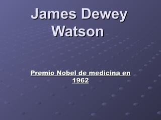 James Dewey Watson   Premio Nobel de medicina en 1962 