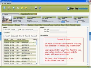 Sample Screen  24 Hour Accessible Online Order Tracking with detailed File Processing Information Login provided by your Title Agent to you, your seller, the buyer’s agent and the buyer, with your permission Personal client Information is not accessible on this site 
