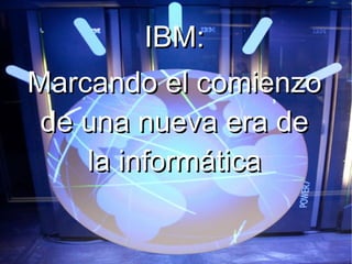 IBM:IBM:
Marcando el comienzoMarcando el comienzo
de una nueva era dede una nueva era de
la informáticala informática
 