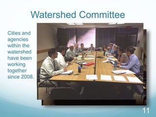 Watershed Committee 
Cities and 
agencies 
within the 
watershed 
have been 
working 
together 
since 2008. 
11 
 