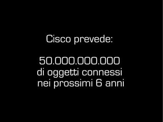 Cisco prevede:
50.000.000.000
di oggetti connessi
nei prossimi 6 anni
 