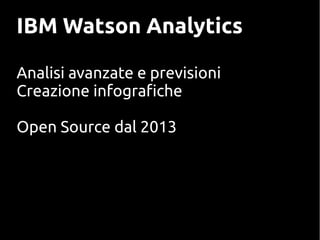 IBM Watson Analytics
Analisi avanzate e previsioni
Creazione infografiche
Open Source dal 2013
 