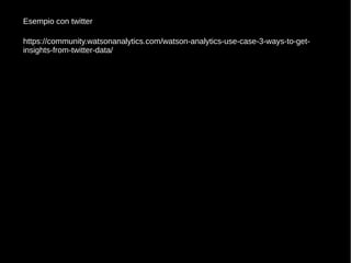 https://community.watsonanalytics.com/watson-analytics-use-case-3-ways-to-get-
insights-from-twitter-data/
Esempio con twitter
 