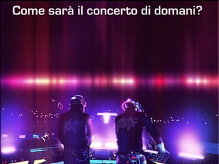 Come sarà il concerto di domani?
 