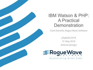 © 2018 Rogue Wave Software, Inc. All Rights Reserved. 1
IBM Watson & PHP:
A Practical
Demonstration
Clark Everetts, Rogue Wave Software
php[tek] 2018
31 May 2018
Atlanta Georgia
 