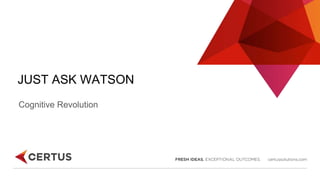 JUST ASK WATSON
Cognitive Revolution
 