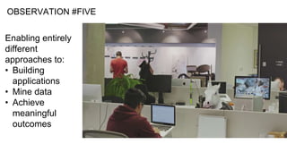 OBSERVATION #FIVE
Enabling entirely
different
approaches to:
• Building
applications
• Mine data
• Achieve
meaningful
outcomes
 