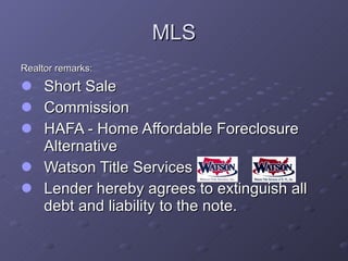MLS Realtor remarks: Short Sale Commission HAFA - Home Affordable Foreclosure Alternative Watson Title Services  Lender hereby agrees to extinguish all debt and liability to the note. 