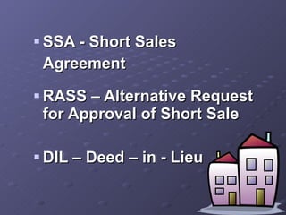 SSA - Short Sales  Agreement RASS – Alternative Request for Approval of Short Sale DIL – Deed – in - Lieu 