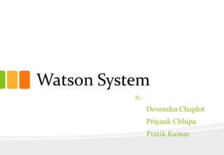 Watson System
By :

Devendra Chaplot
Priyank Chhipa

Pratik Kumar

 