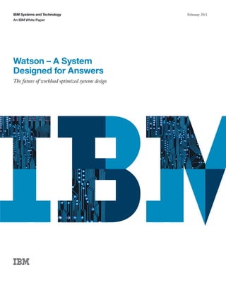 IBM Systems and Technology                        February 2011
An IBM White Paper




Watson – A System
Designed for Answers
The future of workload optimized systems design
 
