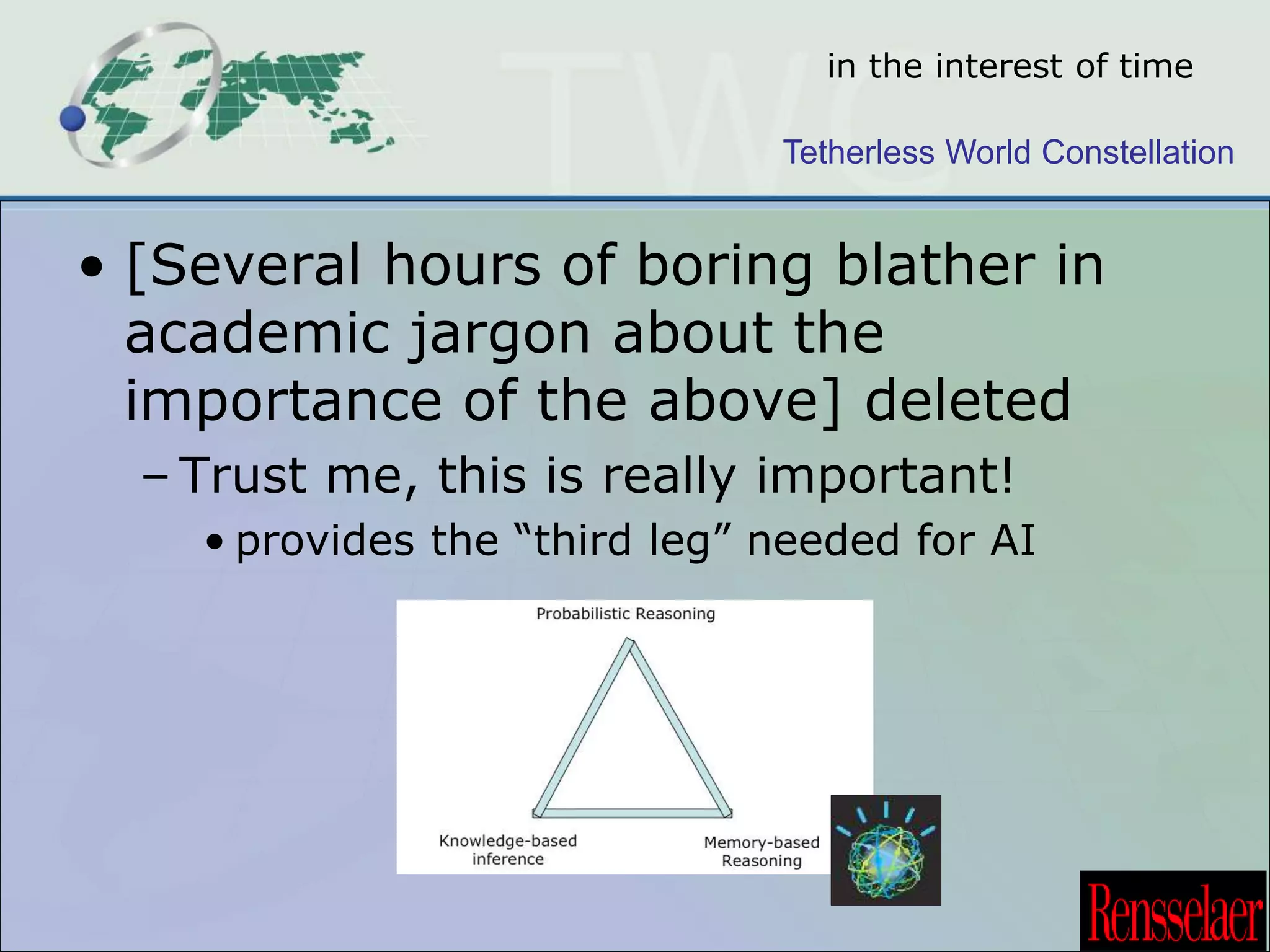 in the interest of time 
Tetherless World Constellation 
• [Several hours of boring blather in 
academic jargon about the 
importance of the above] deleted 
– Trust me, this is really important! 
• provides the “third leg” needed for AI 
 