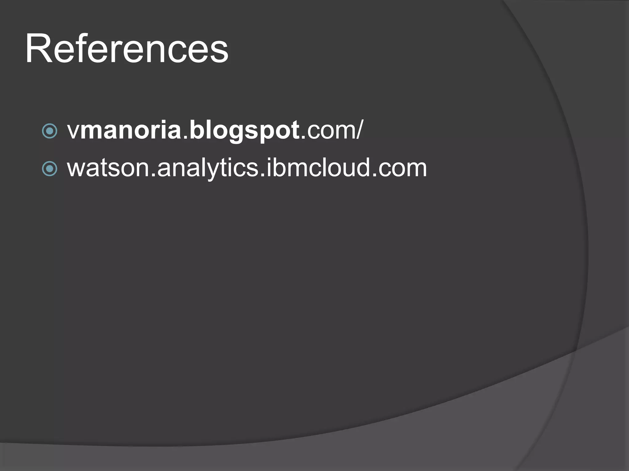 References
 vmanoria.blogspot.com/
 watson.analytics.ibmcloud.com
 