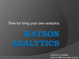 Time for bring your own analytics
SHEETAL SHARMA
Intern at IBM innovation Centre
 