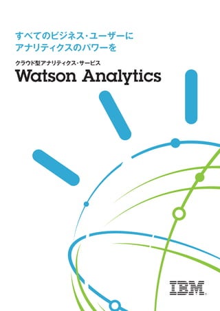 クラウド型アナリティクス・サービス
Watson Analytics
すべてのビジネス・ユーザーに
アナリティクスのパワーを
 