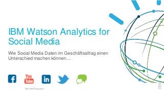 ©2016 IBM Corporation
IBM Watson Analytics for
Social Media
Wie Social Media Daten im Geschäftsalltag einen
Unterschied machen können…
 