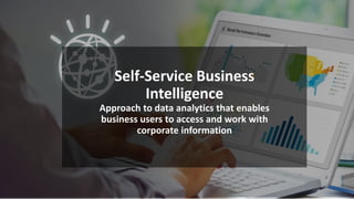 Self-Service Business
Intelligence
Approach to data analytics that enables
business users to access and work with
corporate information
 