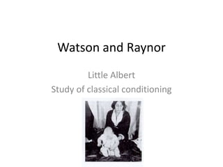 Watson and RaynorLittle AlbertStudy of classical conditioning