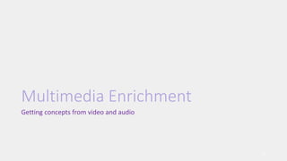 Multimedia Enrichment
Getting concepts from video and audio
18
 