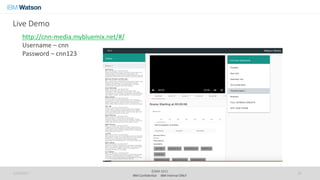 ©IBM 2015
IBM Confidential IBM Internal ONLY
Live Demo
1/24/2017 19
http://cnn-media.mybluemix.net/#/
Username – cnn
Password – cnn123
 