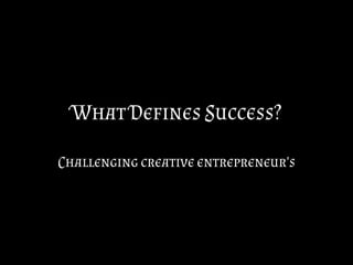 What Defines Success?
Challenging creative entrepreneur's
 