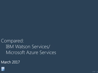 1
Compared:
IBM Watson Services/
Microsoft Azure Services
March 2017
C 2017
 