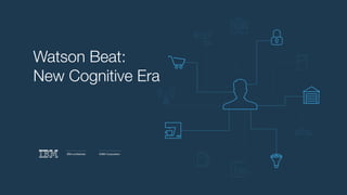 IBM conﬁdential ©IBM Corporation
Watson Beat:
New Cognitive Era
 