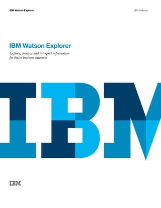 IBM Watson Explorer IBM Software
IBM Watson Explorer
Explore, analyze and interpret information
for better business outcomes
 