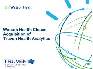 Watson Health Closes
Acquisition of
Truven Health Analytics
 